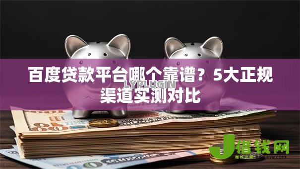 百度贷款平台哪个靠谱？5大正规渠道实测对比
