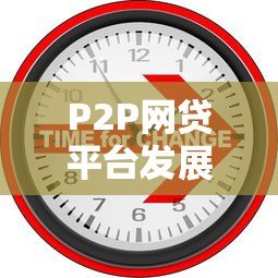 P2P网贷平台发展背景:从崛起到监管的金融变革之路 P2P网贷平台发展背景:从崛起到监管的金融变革之路