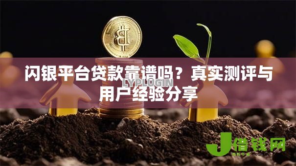 闪银平台贷款靠谱吗?真实测评与用户经验分享 闪银平台贷款靠谱吗?真实测评与用户经验分享