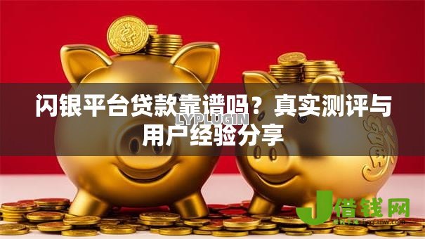 闪银平台贷款靠谱吗?真实测评与用户经验分享 闪银平台贷款靠谱吗?真实测评与用户经验分享