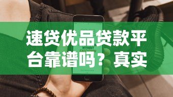 速贷优品贷款平台靠谱吗?真实资质解析与用户评价 速贷优品贷款平台靠谱吗?真实资质解析与用户评价