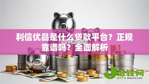 利信优品是什么贷款平台?正规靠谱吗?全面解析 利信优品是什么贷款平台?正规靠谱吗?全面解析