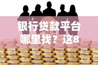 银行贷款平台哪里找?这8个靠谱渠道帮你快速申请贷款 银行贷款平台哪里找?这8个靠谱渠道帮你快速申请贷款