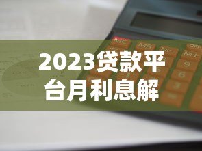 2023贷款平台月利息解析:哪家最划算? 2023贷款平台月利息解析:哪家最划算?