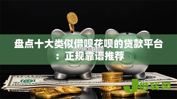 盘点十大类似借呗花呗的贷款平台：正规靠谱推荐