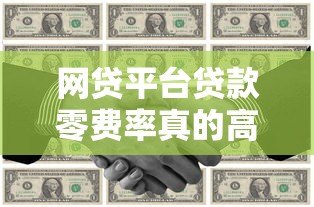 网贷平台贷款零费率真的高吗?揭秘隐藏成本与选择技巧 网贷平台贷款零费率真的高吗?揭秘隐藏成本与选择技巧