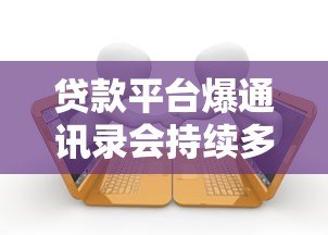 贷款平台爆通讯录会持续多久?真实经历与应对方法揭秘 贷款平台爆通讯录会持续多久?真实经历与应对方法揭秘