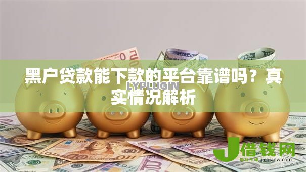 黑户贷款能下款的平台靠谱吗？真实情况解析