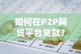 如何在P2P网贷平台贷款？完整指南与注意事项