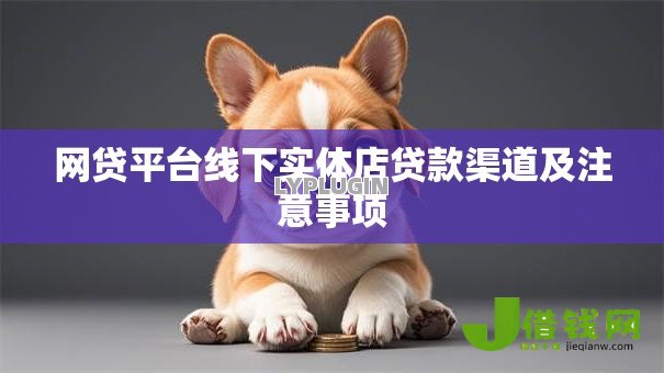 网贷平台线下实体店贷款渠道及注意事项 网贷平台线下实体店贷款渠道及注意事项