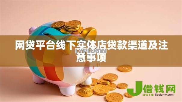 网贷平台线下实体店贷款渠道及注意事项 网贷平台线下实体店贷款渠道及注意事项