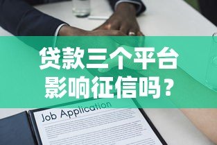 贷款三个平台影响征信吗?真实解答必看 贷款三个平台影响征信吗?真实解答必看