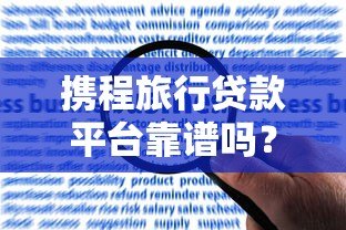 携程旅行贷款平台靠谱吗?真实用户经验与风险解析 携程旅行贷款平台靠谱吗?真实用户经验与风险解析