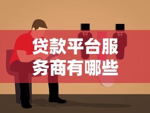 贷款平台服务商有哪些?正规靠谱平台类型及选择指南 贷款平台服务商有哪些?正规靠谱平台类型及选择指南