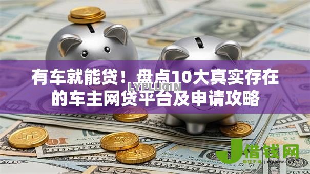 有车就能贷！盘点10大真实存在的车主网贷平台及申请攻略