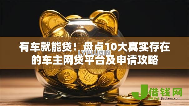 有车就能贷！盘点10大真实存在的车主网贷平台及申请攻略