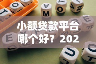 小额贷款平台哪个好？2023年靠谱平台推荐指南