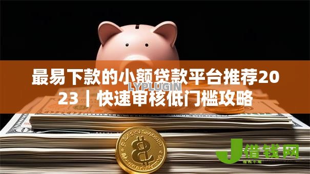 最易下款的小额贷款平台推荐2023｜快速审核低门槛攻略