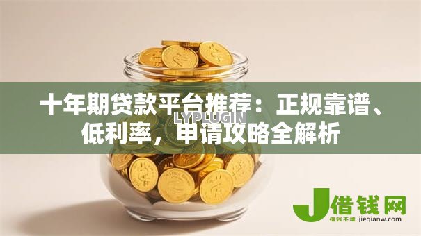 十年期贷款平台推荐：正规靠谱、低利率，申请攻略全解析