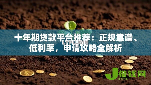 十年期贷款平台推荐：正规靠谱、低利率，申请攻略全解析