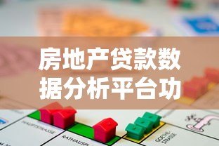 房地产贷款数据分析平台功能与趋势解读 房地产贷款数据分析平台功能与趋势解读