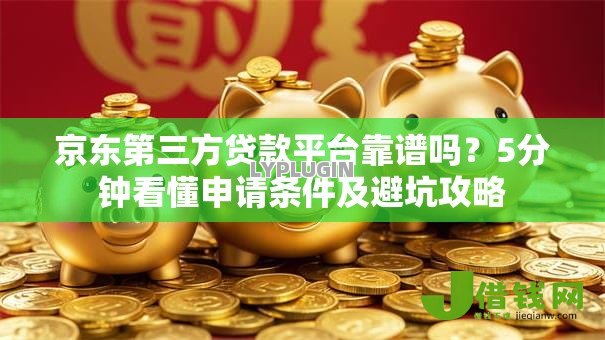 京东第三方贷款平台靠谱吗？5分钟看懂申请条件及避坑攻略