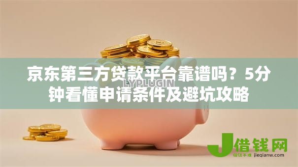 京东第三方贷款平台靠谱吗？5分钟看懂申请条件及避坑攻略