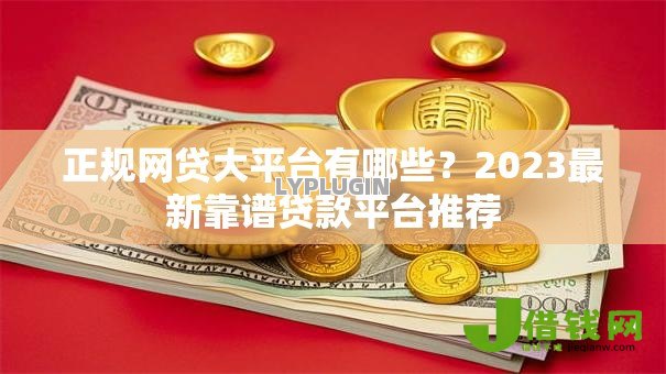 正规网贷大平台有哪些？2023最新靠谱贷款平台推荐