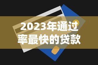 2023年通过率最快的贷款平台推荐及申请技巧