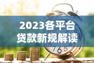 2023各平台贷款新规解读：银行、网贷、消费金融政策变化