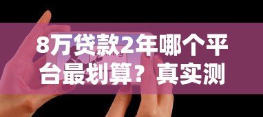 8万贷款2年哪个平台最划算?真实测评帮你避坑 8万贷款2年哪个平台最划算?真实测评帮你避坑