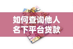 如何查询他人名下平台贷款?这五个方法真实有效 如何查询他人名下平台贷款?这五个方法真实有效