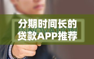 分期时间长的贷款APP推荐:哪款平台更灵活? 分期时间长的贷款APP推荐:哪款平台更灵活?