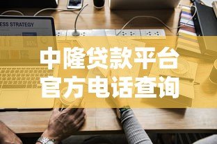 中隆贷款平台官方电话查询及使用指南