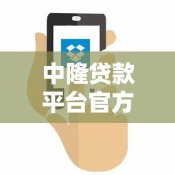 中隆贷款平台官方电话查询及使用指南
