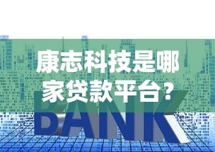 康志科技是哪家贷款平台？资质、利息、申请流程全解析