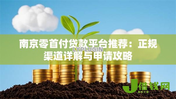 南京零首付贷款平台推荐:正规渠道详解与申请攻略 南京零首付贷款平台推荐:正规渠道详解与申请攻略