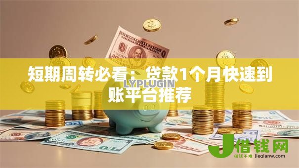 短期周转必看:贷款1个月快速到账平台推荐 短期周转必看:贷款1个月快速到账平台推荐