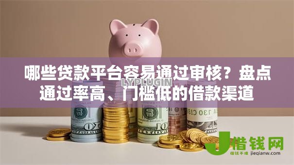 哪些贷款平台容易通过审核？盘点通过率高、门槛低的借款渠道