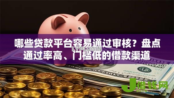 哪些贷款平台容易通过审核？盘点通过率高、门槛低的借款渠道