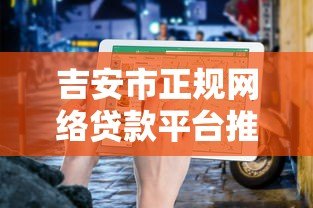 吉安市正规网络贷款平台推荐：官网申请指南及避坑攻略