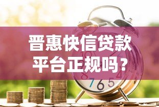晋惠快信贷款平台正规吗?真实评测+避坑指南 晋惠快信贷款平台正规吗?真实评测+避坑指南