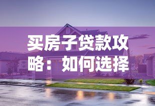 买房子贷款攻略:如何选择靠谱平台申请房贷 买房子贷款攻略:如何选择靠谱平台申请房贷