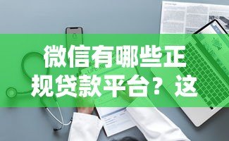 微信有哪些正规贷款平台?这10个靠谱渠道随用随借 微信有哪些正规贷款平台?这10个靠谱渠道随用随借