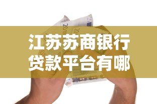 江苏苏商银行贷款平台有哪些?盘点正规可靠的贷款产品 江苏苏商银行贷款平台有哪些?盘点正规可靠的贷款产品