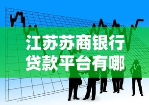 江苏苏商银行贷款平台有哪些?盘点正规可靠的贷款产品 江苏苏商银行贷款平台有哪些?盘点正规可靠的贷款产品