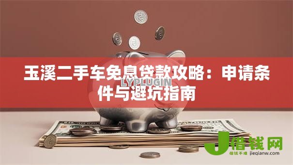 玉溪二手车免息贷款攻略：申请条件与避坑指南