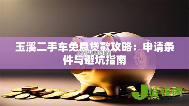 玉溪二手车免息贷款攻略：申请条件与避坑指南