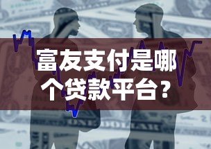富友支付是哪个贷款平台?解析其与贷款业务的关系 富友支付是哪个贷款平台?解析其与贷款业务的关系