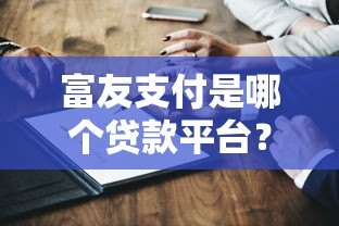 富友支付是哪个贷款平台?解析其与贷款业务的关系 富友支付是哪个贷款平台?解析其与贷款业务的关系